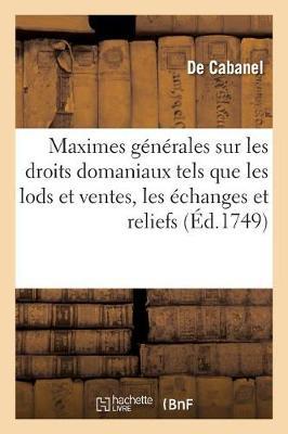 Maximes Générales Sur Les Droits Domaniaux Tels Que Les Lods Et Ventes, Les Échanges, Les Reliefs: Ou Rachats Et Les Déports de Minorité Dus Dans La Mouvance Du Roy