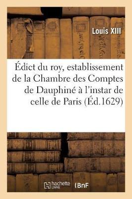 Édict Du Roy, Establissement de la Chambre Des Comptes de Dauphiné À l'Instar de Celle de Paris: Creation En Tiltre d'Office Formé d'Un Conseiller President, 5 Conseilliers Et Maistres Des Comptes