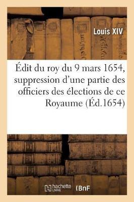 Édit Du Roy Du 9 Mars 1654, Suppression d'Une Partie Des Officiers Des Élections de CE Royaume: Tant En Chef Que Particuliers, Receveurs Des Tailles Et Du Taillon, Payeurs Des Mareschaussées