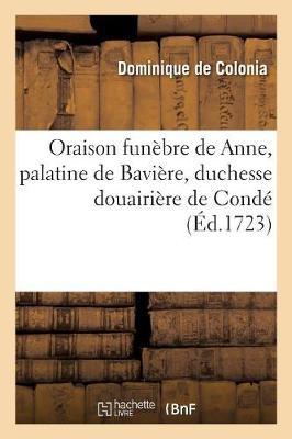 Oraison Funèbre de Anne, Palatine de Bavière, Duchesse Douairière de Condé: Eglise Collégiale de Trévous, Au Service Que Le Parlement de Dombes a Fait Faire Le 13 Avril 1723