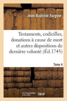 Traité Des Testaments, Codicilles, Donations À Cause de Mort: Et Autres Dispositions de Dernière Volonté. Tome 4