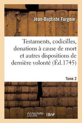 Traité Des Testaments, Codicilles, Donations À Cause de Mort: Et Autres Dispositions de Dernière Volonté. Tome 2