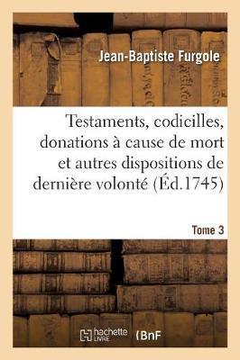 Traité Des Testaments, Codicilles, Donations À Cause de Mort: Et Autres Dispositions de Dernière Volonté. Tome 3