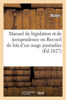 Manuel de Législation Et de Jurisprudence Ou Recueil de Lois d'Un Usage Journalier: Non Contenues Dans Les Cinq Codes, Suivi Du Code Forestier