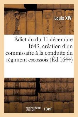 Édict Du Du 11 Décembre 1643, Portant Création En Hérédité d'Un Commissaire Général: À La Conduite Du Régiment Escossois, Pour Servir À La Garde de S. M.