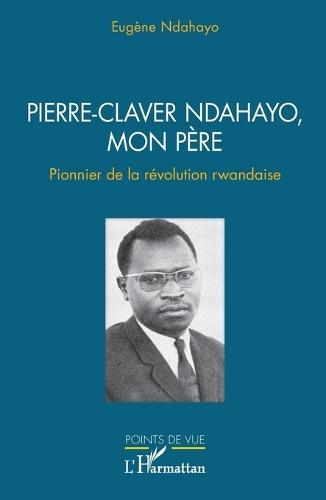 Pierre-Claver Ndahayo, mon père: Pionnier de la révolution rwandaise