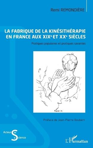 La fabrique de la kinésithérapie en France aux XIXe et XXe siècles: Pratiques populaires et pratiques savantes