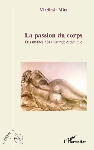 La passion du corps: Des mythes à la chirurgie esthétique