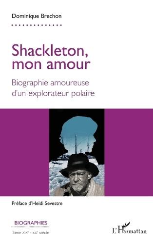 Shackleton, mon amour: Biographie amoureuse d'un explorateur polaire