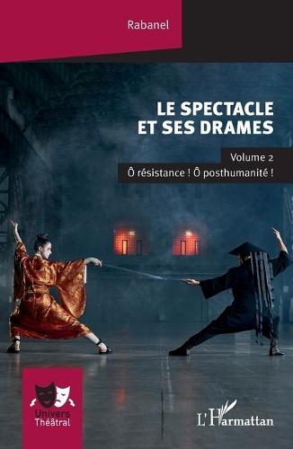 Le spectacle et ses drames: Volume 2 Ô résistance ! Ô posthumanité !
