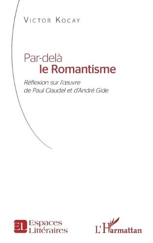 Par-delà le Romantisme: Réflexion sur l'oeuvre de Paul Claudel et d'André Gide