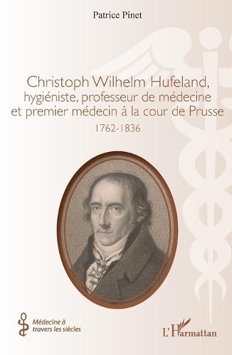 Christoph Wilhelm Hufeland, hygiéniste, professeur de médecine et premier médecin à la cour de Prusse: 1762-1836