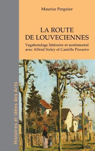 La route de Louveciennes: Vagabondage littéraire et sentimental avec Alfred Sisley et Camille Pissarro