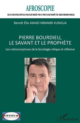 Pierre Bourdieu, le savant et le prophète: Les métamorphoses de la Sociologie critique et réflexive