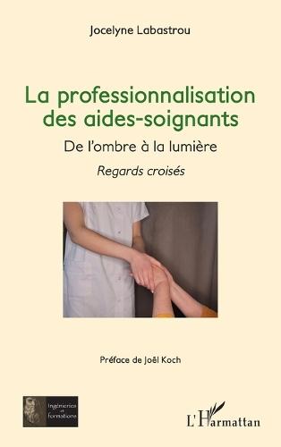 La professionnalisation des aides-soignants,: De l'ombre à la lumière - Regards croisés