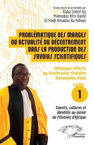 Problématique des marges ou actualité du décentrement dans la production des savoirs scientifiques: Mélanges offerts au Professeur titulaire Ousseynou Faye - Tome 1: Savoirs, cultures et identités au miroir de l'histoire d'Afrique