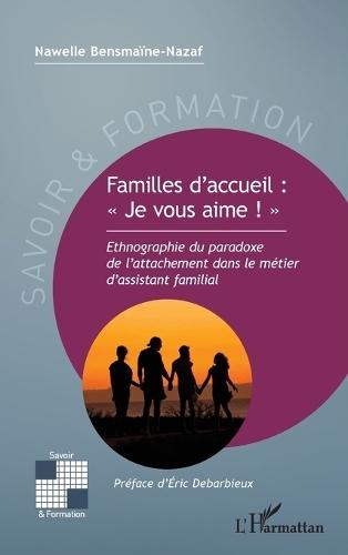 Familles d'accueil: Je vous aime !: Ethnographie du paradoxe de l'attachement dans le métier d'assistant familial