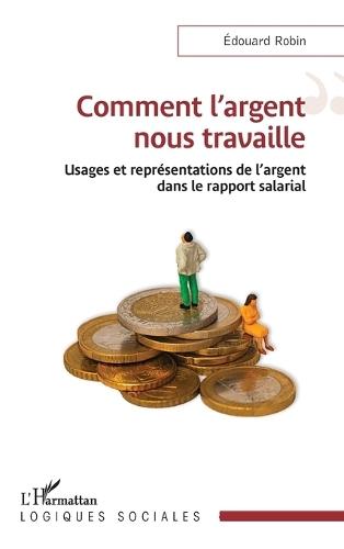 Comment l'argent nous travaille: Usages et représentations de l'argent dans le rapport salarial