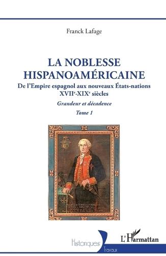 La noblesse hispanoaméricaine: De l'Empire espagnol aux nouveaux États-nations - Grandeur et décadence Tome 1