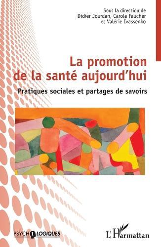 La promotion de la santé aujourd'hui: Pratiques sociales et partages de savoirs