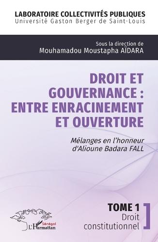 Droit et gouvernance: Entre enracinement et ouverture: Mélanges en l'honneur d' Alioune Badara FALL - Tome 1 Droit constitutionnel