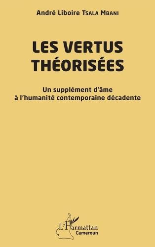 Les vertus théorisées: Un supplément d'âme à l'humanité contemporaine décadente