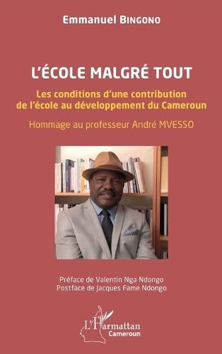 L'école malgré tout: Les conditions d'une contribution de l'école au développement du Cameroun. Hommage au professeur André MVESSO