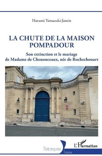 La chute de la maison Pompadour: Son extinction et le mariage de Madame de Chenonceaux, née de Rochechouart
