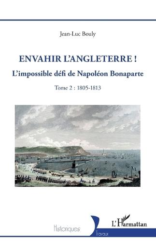 Envahir l'Angleterre !: L'impossible défi de Napoléon Bonaparte - Tome 2: 1805-1813