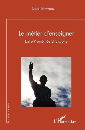 Le métier d'enseigner: Entre Prométhée et Sisyphe