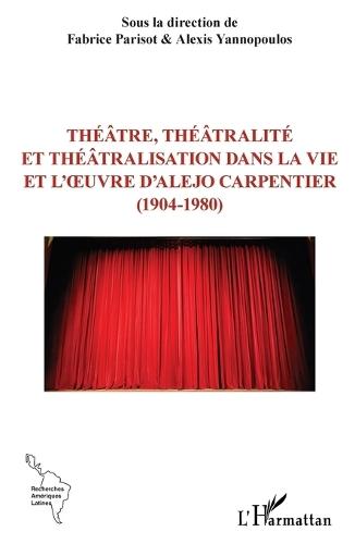 Théâtre, théâtralité et théâtralisation dans la vie et l'oeuvre d'Alejo Carpentier (1904-1980)