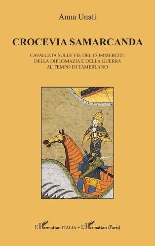 Crocevia Samarcanda: Cavalcata sulle vie del commercio, della diplomazia e della guerra al tempo di Tamerlano