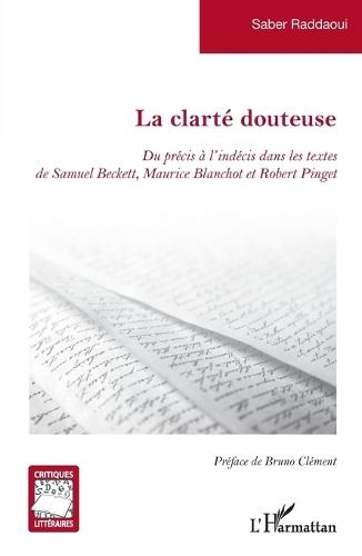 La clarté douteuse: Du précis à l'indécis dans les textes de Samuel Beckett, Maurice Blanchot et Robert Pinget