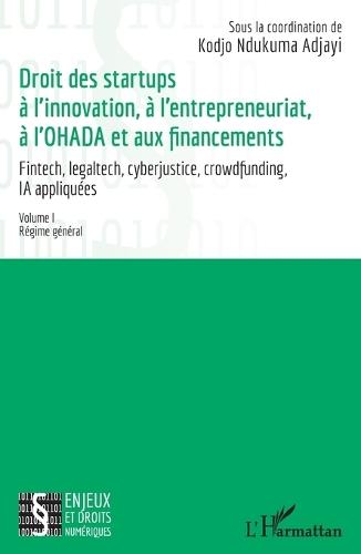 Droit des startups à l'innovation, à l'entrepreneuriat, à L'OHADA et aux financements: Fintech, legaltech, cyberjustice, crowdfunding, IA appliquées - Volume I Régime général