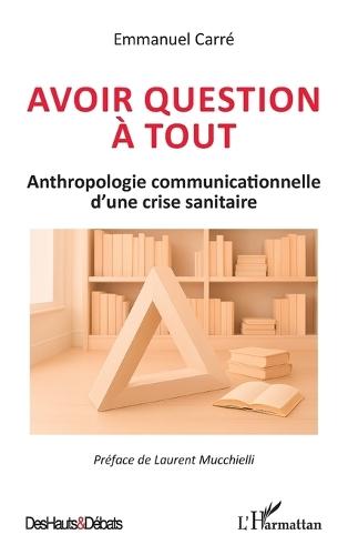 Avoir question à tout: Anthropologie communicationnelle d'une crise sanitaire