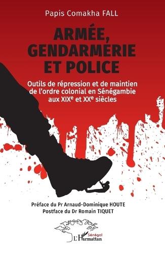 Armée, gendarmerie et police: Outils de répression et de maintien de l'ordre colonial en Sénégambie aux XIXe et XXe siècles
