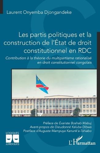 Les partis politiques et la construction de l'État de droit constitutionnel en RDC: Contribution à la théorie du multipartisme rationalisé en droit constitutionnel congolais