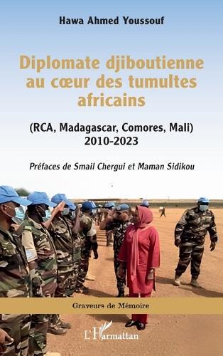 Diplomate djiboutienne au coeur des tumultes africains: (RCA, Madagascar, Comores, Mali) 2010-2023