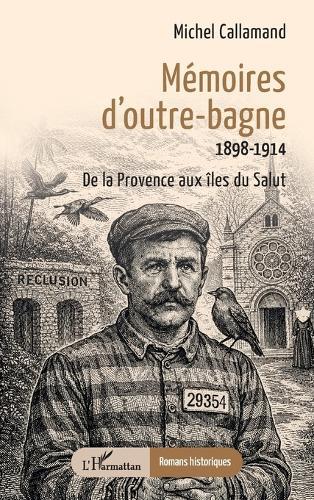 Mémoires d'outre-bagne: 1898-1914 De la Provence aux îles du Salut