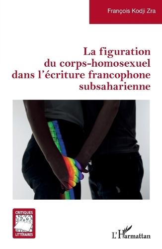 La figuration du corps-homosexuel dans l'écriture francophone subsaharienne