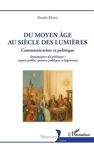 Du Moyen Âge au siècle des Lumières: Communication et Politique Dynamiques du politique: espace public, opinion publique et hégémonie