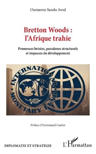 Bretton Woods: l'Afrique trahie: Promesses brisées, paradoxes structurels et impasses du développement