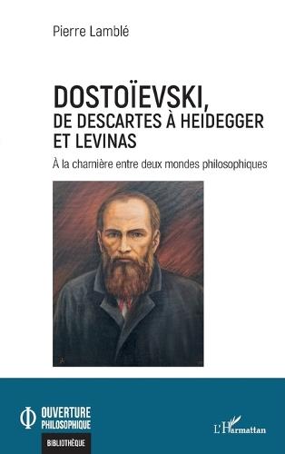 Dostoïevski, de Descartes à Heidegger et Levinas: À la charnière entre deux mondes philosophiques