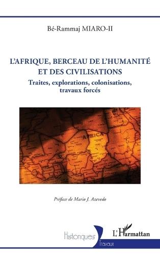L'Afrique, berceau de l'humanité et des civilisations: Traites, explorations, colonisations, travaux forcés