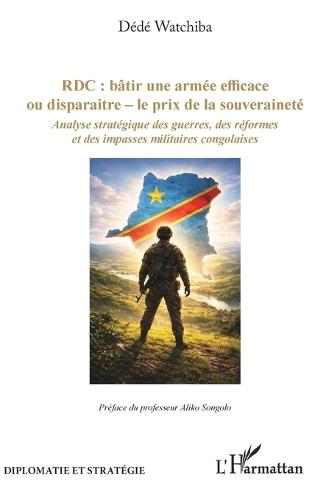 Rdc: bâtir une armée efficace ou disparaitre - le prix de la souveraineté Analyse stratégique des guerres, des réformes et des impasses militaires congolaises