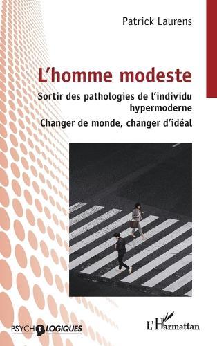 L'homme modeste: Sortir des pathologies de l'individu hypermoderne - Changer de monde, changer d'idéal
