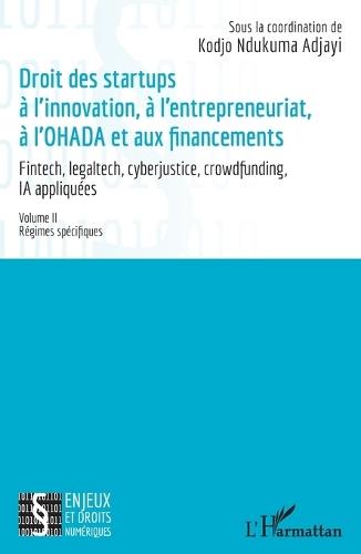 Droit des startup à l'innovation, à l'entrepreneuriat, à L'OHADA et aux financements: Fintech, legaltech, cyberjustice, crowdfunding, IA appliquées - Volume II Régimes spécifiques