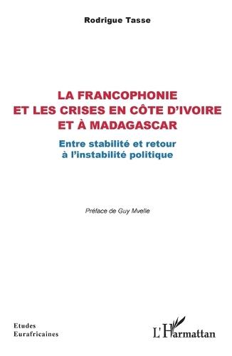 La francophonie et les crises en Côte d'Ivoire et à Madagascar: Entre stabilité et retour à l'instabilité politique
