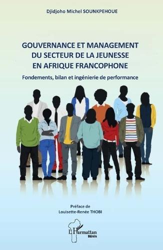 Gouvernance et management du secteur de la jeunesse en Afrique francophone: Fondements, bilan et ingénierie de performance - Préface de Louisette-Renée THOBI