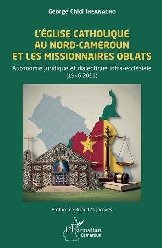 L'Église catholique au Nord-Cameroun et les missionnaires Oblats: Autonomie juridique et dialectique intra-ecclésiale (1946-2026)